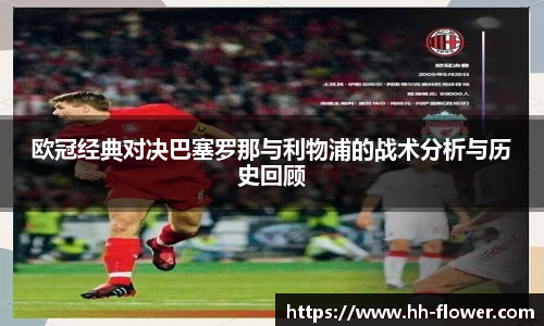 欧冠经典对决巴塞罗那与利物浦的战术分析与历史回顾