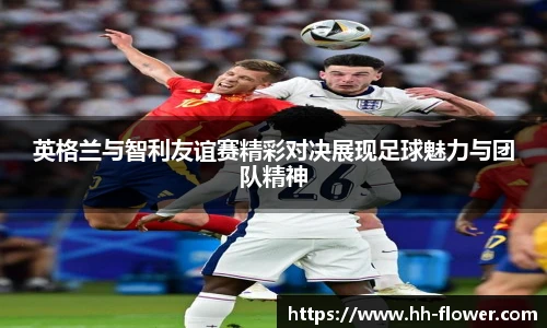 英格兰与智利友谊赛精彩对决展现足球魅力与团队精神