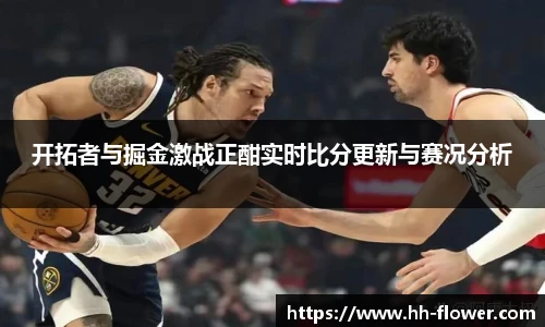 开拓者与掘金激战正酣实时比分更新与赛况分析