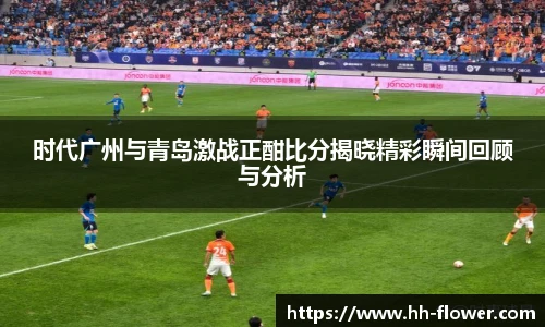时代广州与青岛激战正酣比分揭晓精彩瞬间回顾与分析