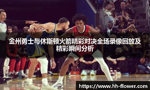金州勇士与休斯顿火箭精彩对决全场录像回放及精彩瞬间分析