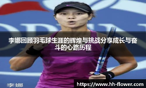 李娜回顾羽毛球生涯的辉煌与挑战分享成长与奋斗的心路历程