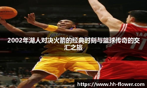 2002年湖人对决火箭的经典时刻与篮球传奇的交汇之旅
